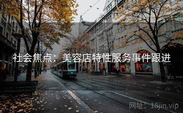 社会焦点：美容店特性服务事件跟进  第2张
