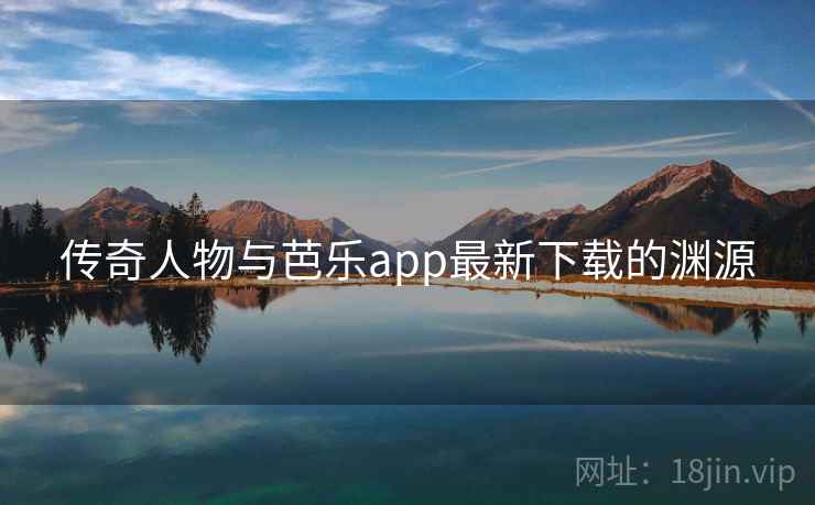 传奇人物与芭乐app最新下载的渊源  第2张