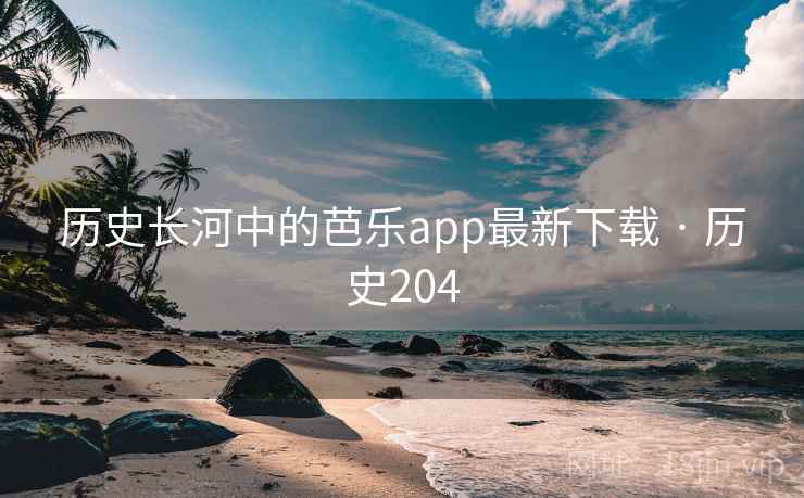 历史长河中的芭乐app最新下载 · 历史204