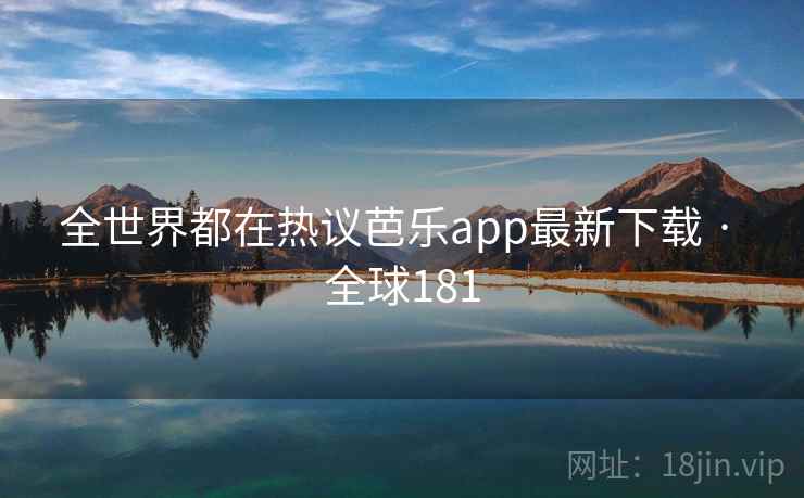 全世界都在热议芭乐app最新下载 · 全球181