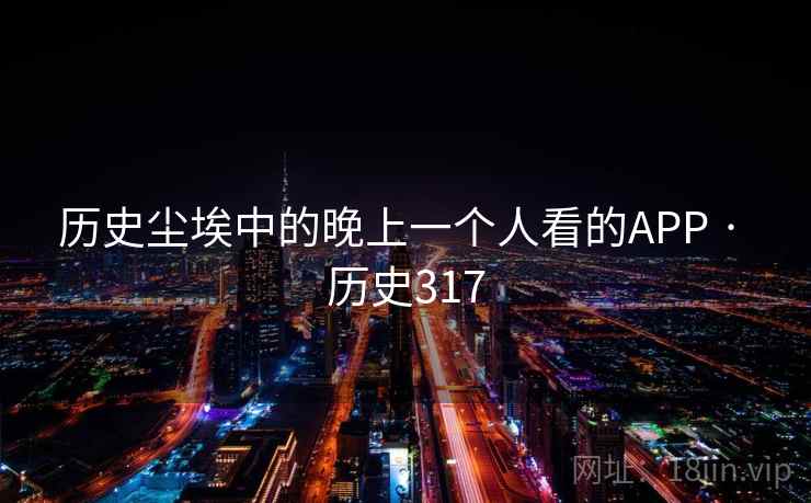 历史尘埃中的晚上一个人看的APP · 历史317  第2张