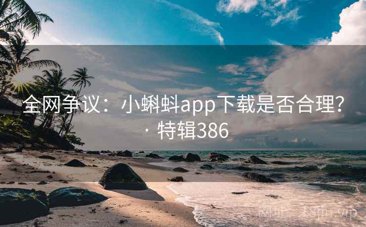 全网争议：小蝌蚪app下载是否合理？ · 特辑386