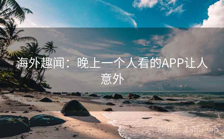 海外趣闻：晚上一个人看的APP让人意外  第2张