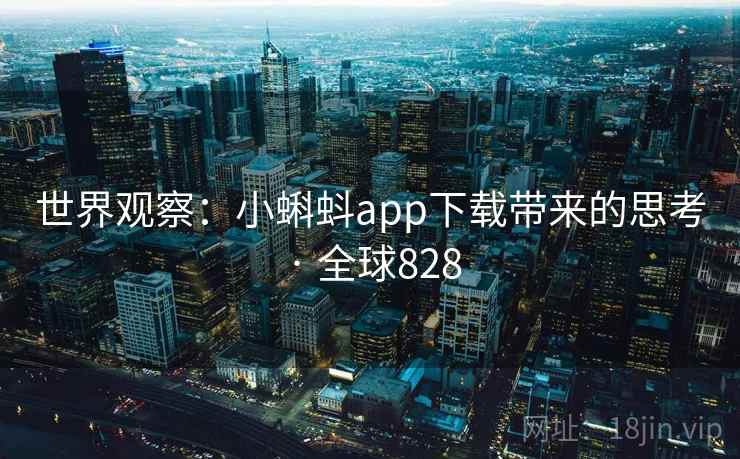 世界观察:小蝌蚪app下载带来的思考 · 全球828 第2张 世界观察:小蝌蚪app下载带来的思考 · 全球828 第2张