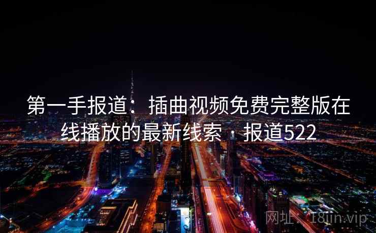 第一手报道：插曲视频免费完整版在线播放的最新线索 · 报道522  第2张