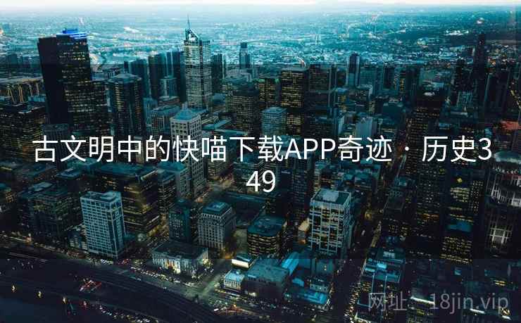古文明中的快喵下载APP奇迹 · 历史349