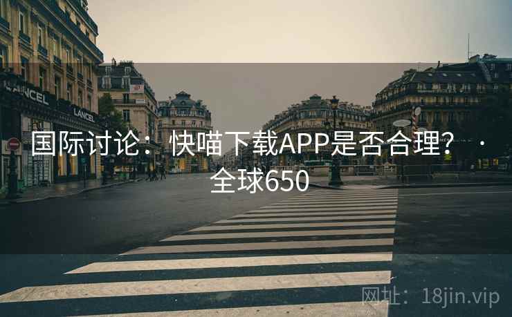 国际讨论：快喵下载APP是否合理？ · 全球650  第2张