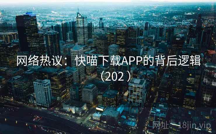 网络热议：快喵下载APP的背后逻辑（202 ）