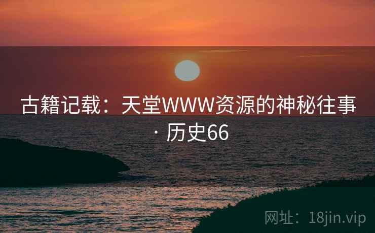 古籍记载：天堂WWW资源的神秘往事 · 历史66  第2张