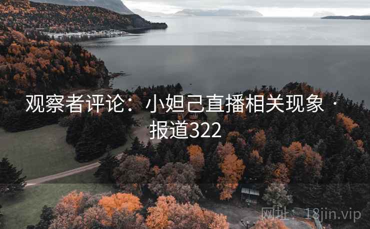 观察者评论：小妲己直播相关现象 · 报道322