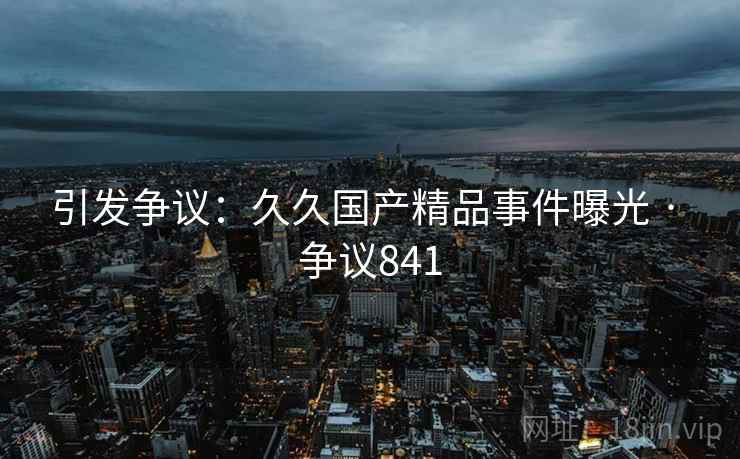引发争议：久久国产精品事件曝光 · 争议841  第1张
