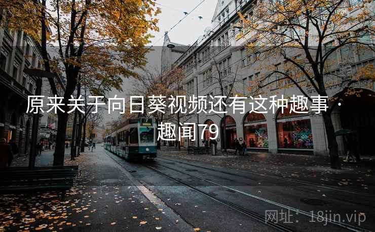原来关于向日葵视频还有这种趣事 · 趣闻79  第2张