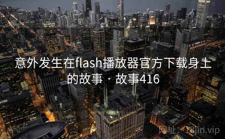 意外发生在flash播放器官方下载身上的故事 · 故事416 第2张 意外发生在flash播放器官方下载身上的故事 · 故事416 第2张