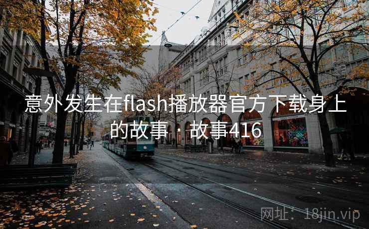 意外发生在flash播放器官方下载身上的故事 · 故事416